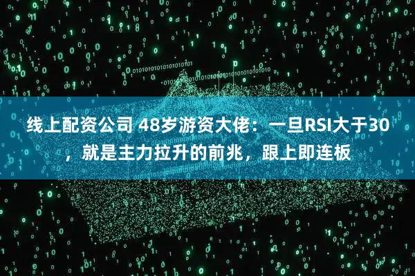 线上配资公司 48岁游资大佬：一旦RSI大于30，就是主力拉升的前兆，跟上即连板