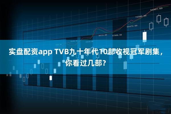 实盘配资app TVB九十年代10部收视冠军剧集，你看过几部？