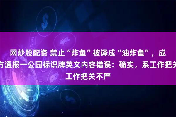 网炒股配资 禁止“炸鱼”被译成“油炸鱼”，成都官方通报一公园标识牌英文内容错误：确实，系工作把关不严