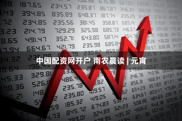 中国配资网开户 南农晨读 | 元宵