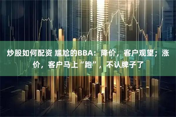 炒股如何配资 尴尬的BBA:降价,客户观望;涨价,客户马上“跑”,不认牌子了