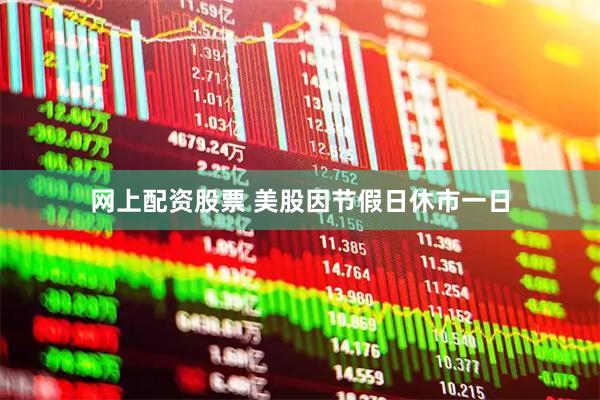 网上配资股票 美股因节假日休市一日